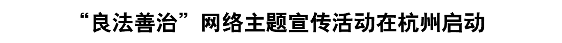 “良法善治”網(wǎng)絡(luò)主題宣傳活動(dòng)在杭州啟動(dòng)
